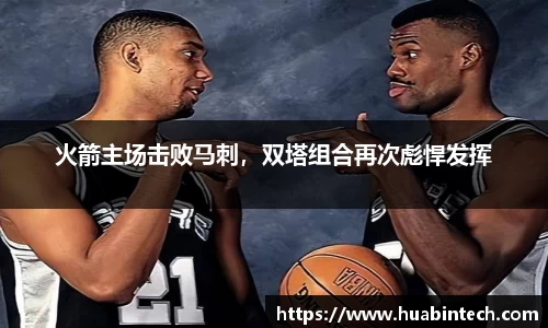 火箭主场击败马刺，双塔组合再次彪悍发挥