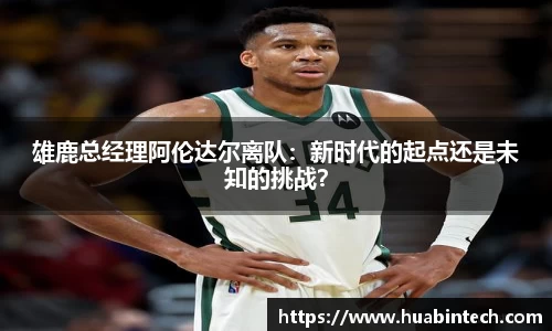 雄鹿总经理阿伦达尔离队：新时代的起点还是未知的挑战？