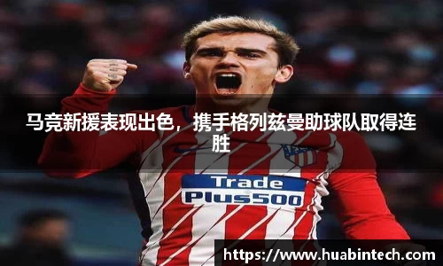 马竞新援表现出色，携手格列兹曼助球队取得连胜