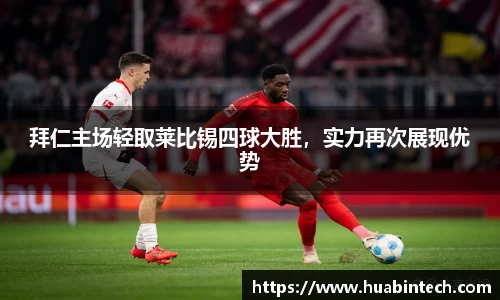 拜仁主场轻取莱比锡四球大胜，实力再次展现优势