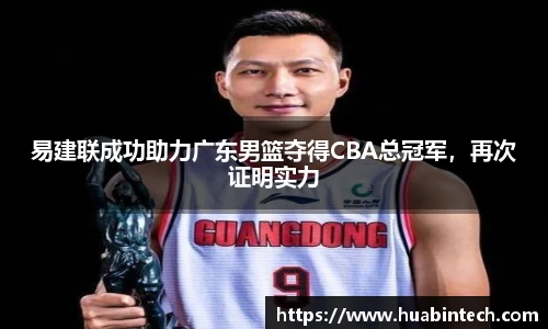 易建联成功助力广东男篮夺得CBA总冠军，再次证明实力