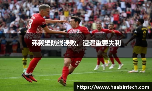 弗赖堡防线溃败，遭遇重要失利