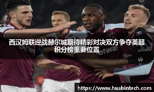 西汉姆联迎战赫尔城期待精彩对决双方争夺英超积分榜重要位置